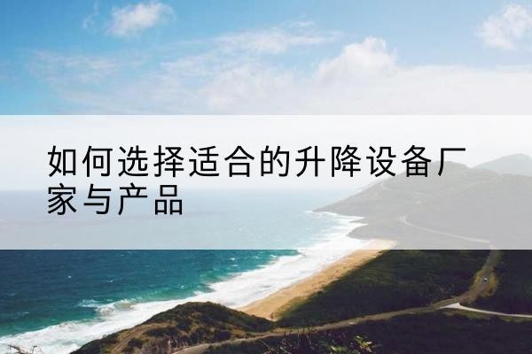 珲春电动升降平台厂家-如何选择适合的升降设备厂家与产品