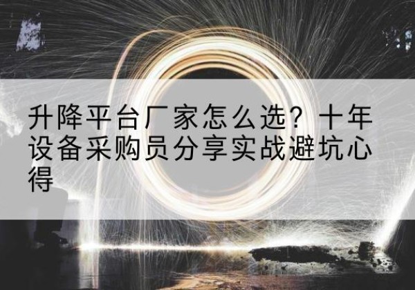 珲春升降平台厂家-怎么选？十年设备采购员分享实战避坑心得