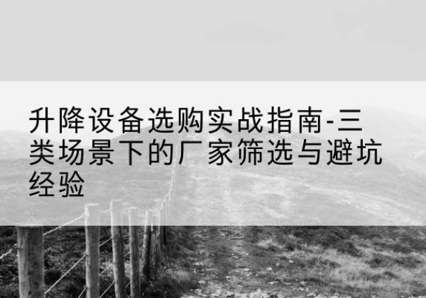 珲春移动式升降机厂家推荐-升降设备选购实战指南-三类场景下的厂家筛选与避坑经验
