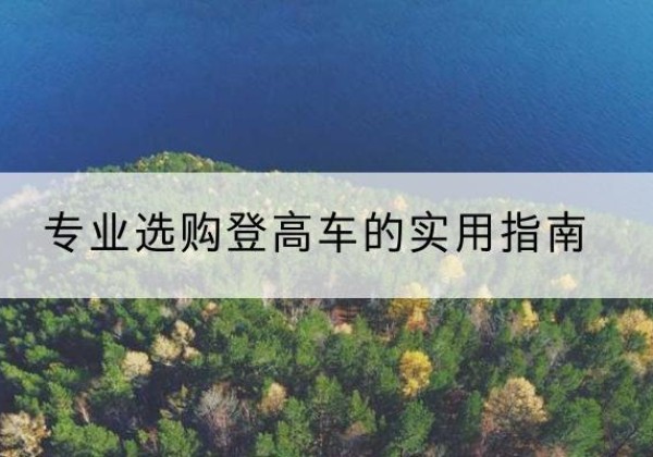 珲春电动登高车厂家推荐-专业选购登高车的实用指南