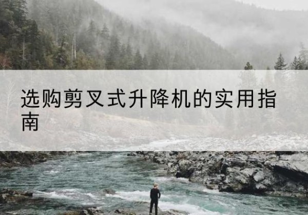 珲春剪叉式升降机怎么选-选购剪叉式升降机的实用指南