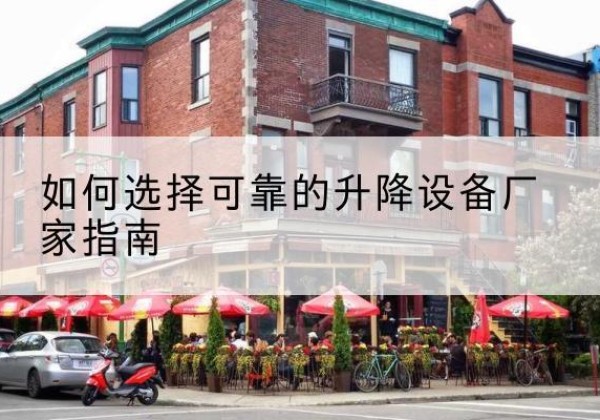 珲春电动升降机厂家-如何选择可靠的升降设备厂家指南